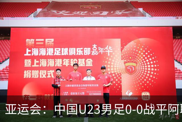 亚运会：中国U23男足0-0战平阿联酋 获小组头名晋级，场上冲突引人注目